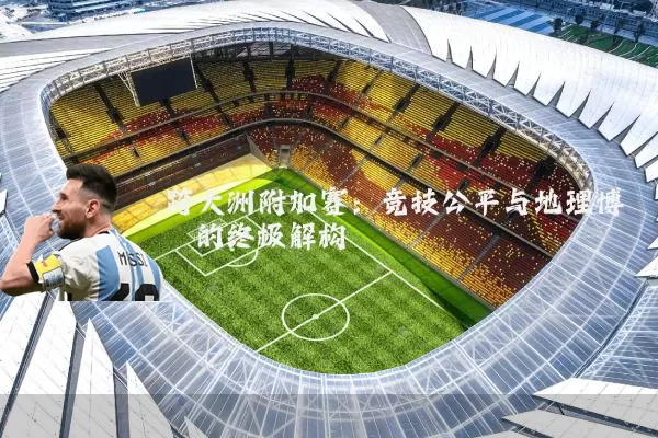 跨大洲附加赛：竞技公平与地理博弈的终极解构