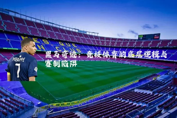 黑马奇迹:竞技体育的底层逻辑与赛制陷阱