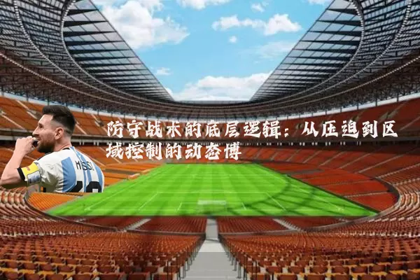 防守战术的底层逻辑：从压迫到区域控制的动态博弈