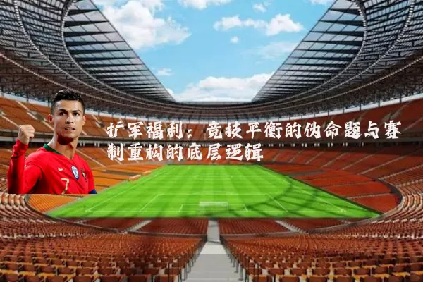 扩军福利：竞技平衡的伪命题与赛制重构的底层逻辑