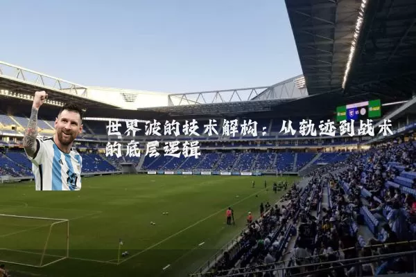 世界波的技术解构:从轨迹到战术的底层逻辑