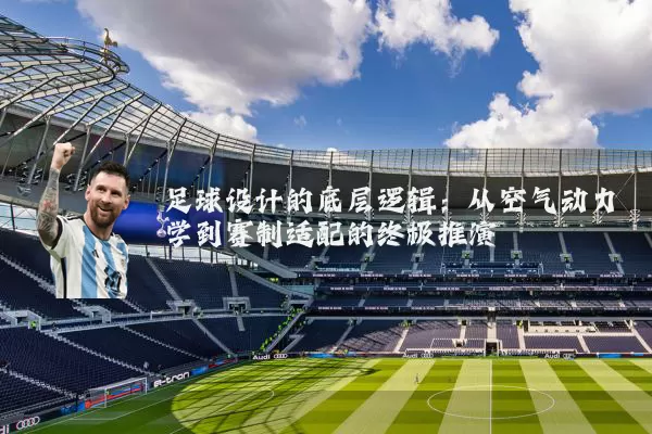 足球设计的底层逻辑：从空气动力学到赛制适配的终极推演