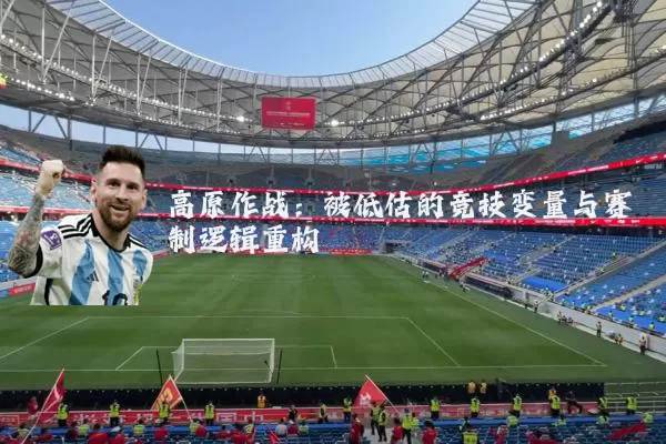高原作战：被低估的竞技变量与赛制逻辑重构